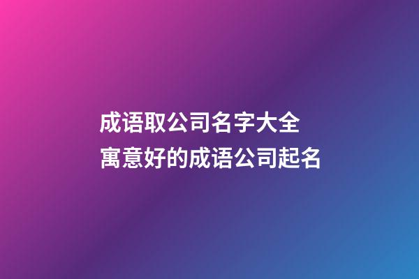 成语取公司名字大全 寓意好的成语公司起名-第1张-公司起名-玄机派